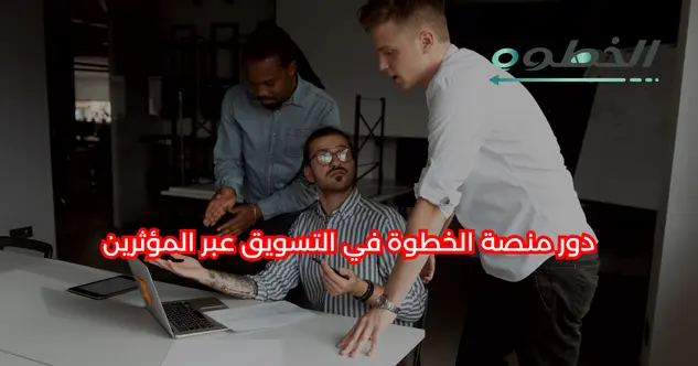 دور منصة الخطوة في التسويق عبر المؤثرين