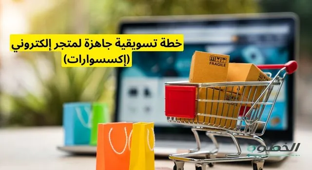 خطة تسويقية جاهزة لمتجر إلكتروني لبيع الإكسسوارات مع التركيز على المبيعات أونلاين والتجارة الإلكترونية