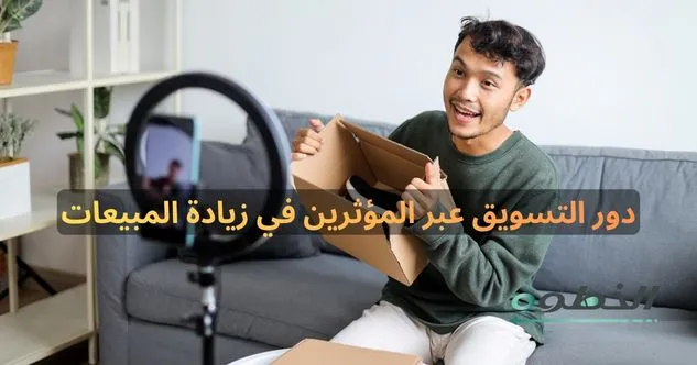 دور التسويق عبر المؤثرين في زيادة المبيعات