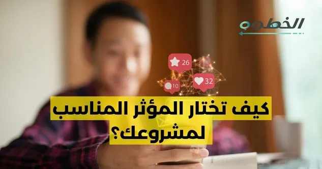 كيف تختار المؤثر المناسب لمشروعك؟