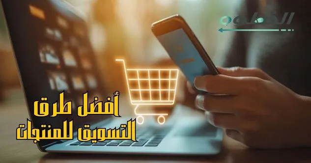 أفضل طرق التسويق للمنتجات في الوقت الحالي