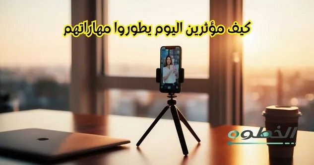 كيف يقدر مؤثرين اليوم يطوروا مهاراتهم