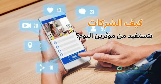 كيف الشركات بتستفيد من مؤثرين اليوم؟