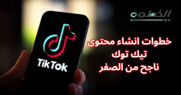 خطوات انشاء محتوى تيك توك ناجح من الصفر