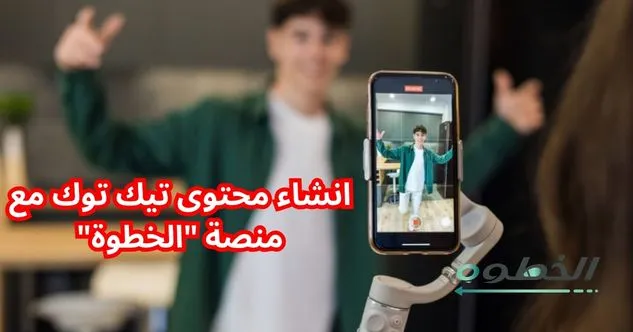 كيف تساعدك منصة "الخطوة" على صناعة محتوى تيك توك ناجح