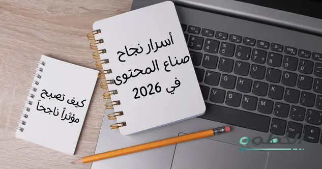 أسرار نجاح صناع المحتوى في 2026 وكيف تصبح مؤثراً
